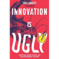 Innovation Is Ugly: Practical Advice to Help You Succeed Against the Odds