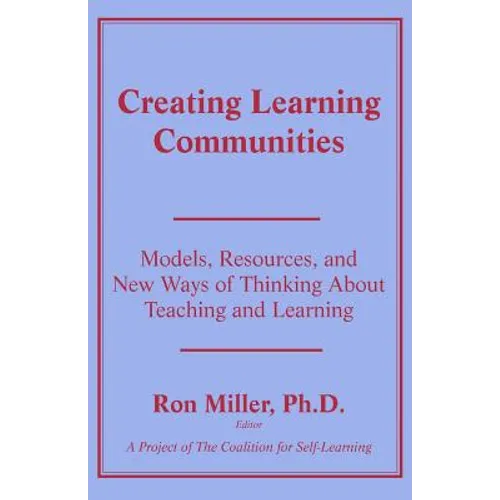 Creating Learning Communities: Models, Resources, and New Ways of Thinking About Teaching and Learning