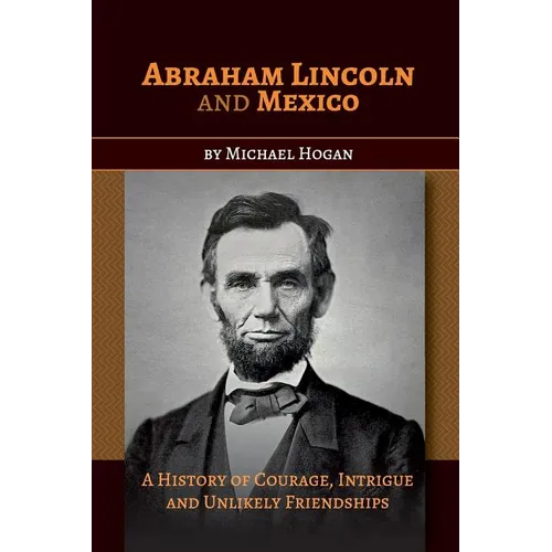 Abraham Lincoln and Mexico: A History of Courage, Intrigue and Unlikely Friendships