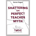 Shattering the Perfect Teacher Myth: 6 Truths That Will Help you THRIVE as an Educator