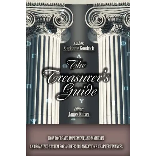 The Treasurer's Guide: How to Create, Implement, and Maintain an Organized System for a Greek Organization's Chapter Finances