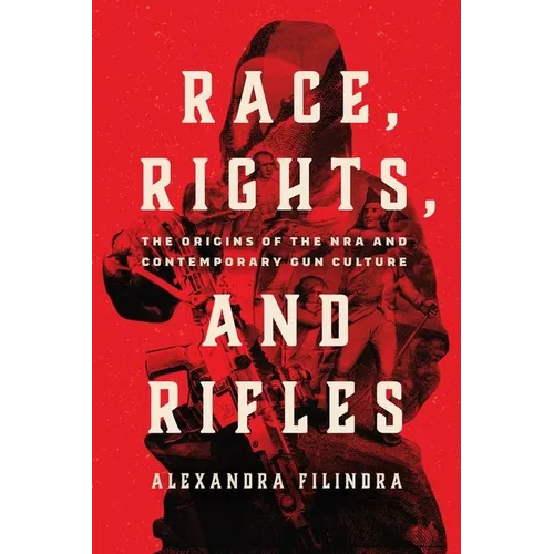 Race, Rights, and Rifles: The Origins of the Nra and Contemporary Gun Culture