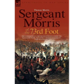 Sergeant Morris of the 73rd Foot: the Experiences of a British Infantryman During the Napoleonic Wars-Including Campaigns in Germany and at Waterloo