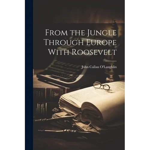 From the Jungle Through Europe With Roosevelt