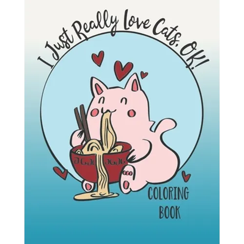 I Just Really Love Cats, OK!: Cute cats coloring book for Teens