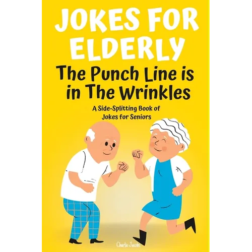 Jokes For Elderly The Punch Line Is In The Wrinkles: A Side-Splitting Book Of Jokes For Seniors