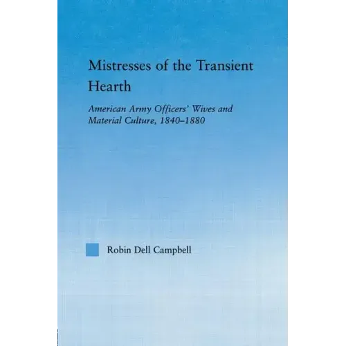 Mistresses of the Transient Hearth: American Army Officers' Wives and Material Culture, 1840-1880