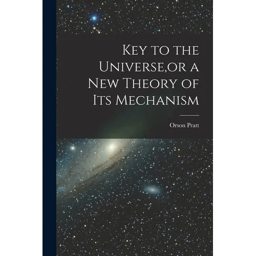 Key to the Universe, or a new Theory of its Mechanism