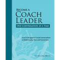 Become a Coach Leader. One Conversation at a Time.: Learn to Engage in Crucial Conversations to Build Loyalty, Trust and Connection