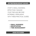 Entrepreneurship Books: Start a Small Business, Effectively Manage Your Time and Become Extremely Persuasive with These Practical Guides