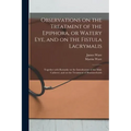 Observations on the Treatment of the Epiphora, or Watery Eye, and on the Fistula Lacrymalis: Together With Remarks on the Introduction of the Male Cat