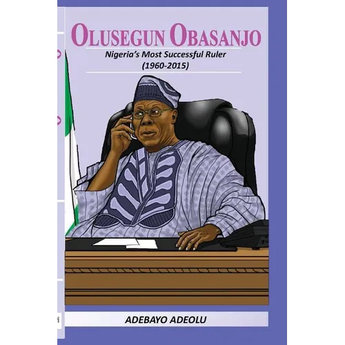 Olusegun Obasanjo: Nigeria's Most successful ruler