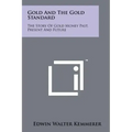 Gold And The Gold Standard: The Story Of Gold Money Past, Present And Future