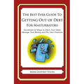 The Best Ever Guide to Getting Out of Debt for Masturbators: Hundreds of Ways to Ditch Your Debt, Manage Your Money and Fix Your Finances