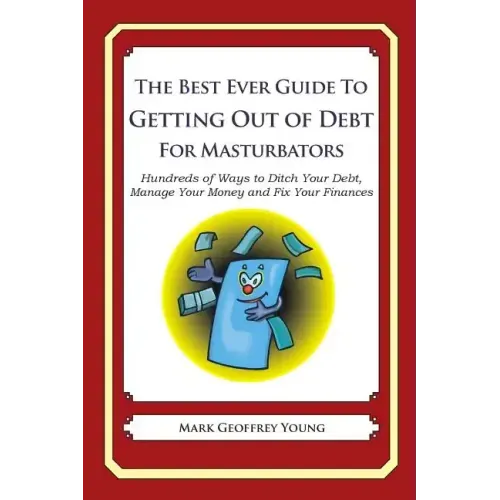 The Best Ever Guide to Getting Out of Debt for Masturbators: Hundreds of Ways to Ditch Your Debt, Manage Your Money and Fix Your Finances