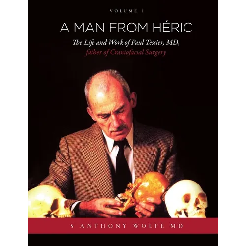 A Man from Héric: The Life and Work of Paul Tessier, MD, father of Craniofacial Surgery: Volume I