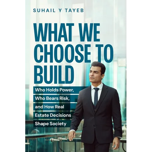 What We Choose To Build: Who Holds Power, Who Bears Risk, and How Real Estate Decisions Shape Society