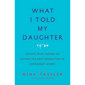 What I Told My Daughter: Lessons from Leaders on Raising the Next Generation of Empowered Women