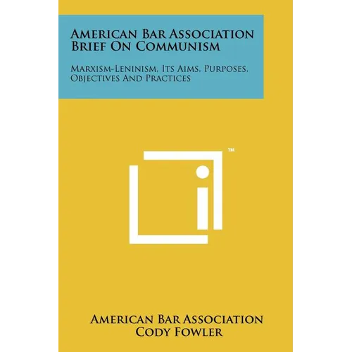 American Bar Association Brief on Communism: Marxism-Leninism, Its Aims, Purposes, Objectives and Practices