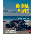 Animal Moves: How to move like an animal to get you leaner, fitter, stronger and healthier for life