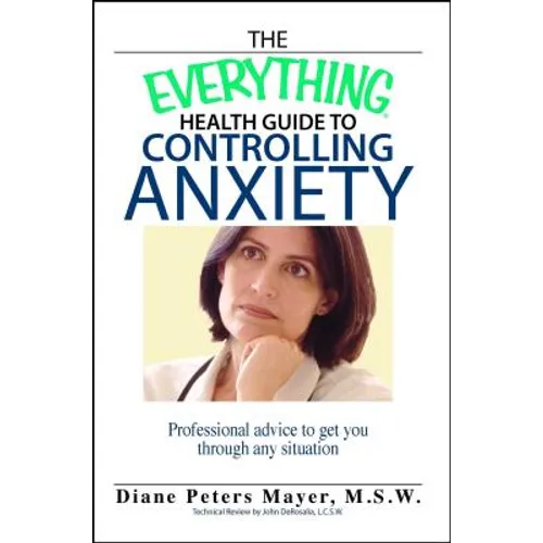 The Everything Health Guide to Controlling Anxiety Book: Professional Advice to Get You Through Any Situation