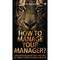 How to Manage Your Manager?: A Reference Guide for Growth in Today's Professional World