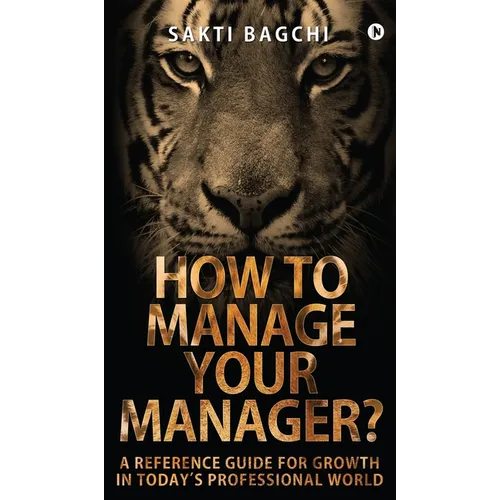 How to Manage Your Manager?: A Reference Guide for Growth in Today's Professional World