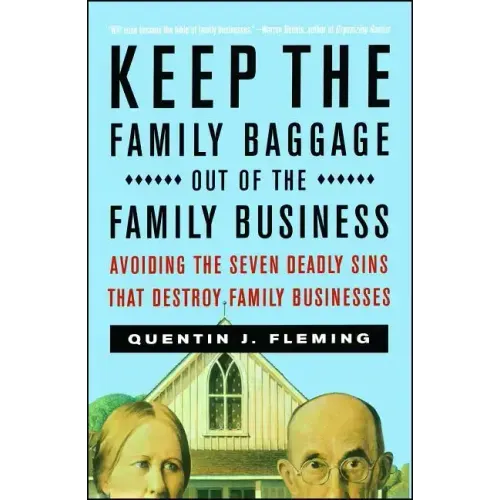 Keep the Family Baggage Out of the Family Business: Avoiding the Seven Deadly Sins That Destroy Family Businesses