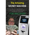 The Amazing Money Machine: How To Make Money and Build A Passive Income Owning and Operating ATM Machines