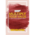 How to Multiply Your Value and Create Extraordinary Impact