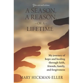 A Season, a Reason, or a Lifetime: My journey of hope and healing through faith, friends, family, and forgiveness