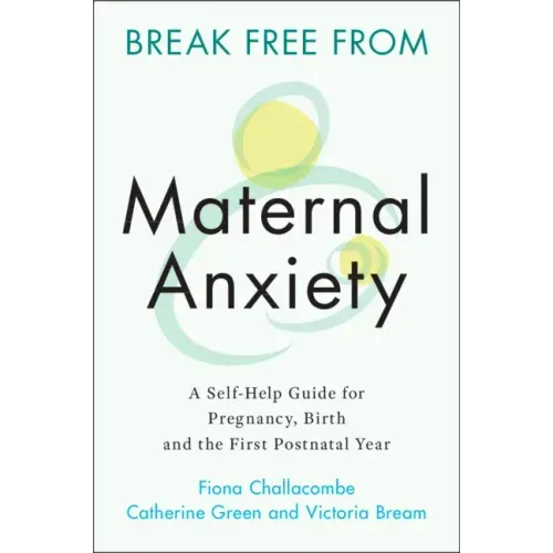 Break Free from Maternal Anxiety: A Self-Help Guide for Pregnancy, Birth and the First Postnatal Year