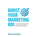 Boost Your Marketing Roi: A Systematic Approach to Get Better Results