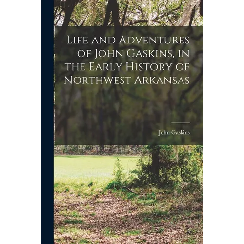 Life and Adventures of John Gaskins, in the Early History of Northwest Arkansas