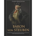 Baron von Steuben: The Life and Legacy of the Prussian General Who Drilled the Continental Army at Valley Forge during the Revolutionary War