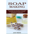 Soap Making Recipes: The Complete Know How Book to Soap Making (Soap Making Book With Simple and Gentle Soap Recipes for Sensitive Skin)