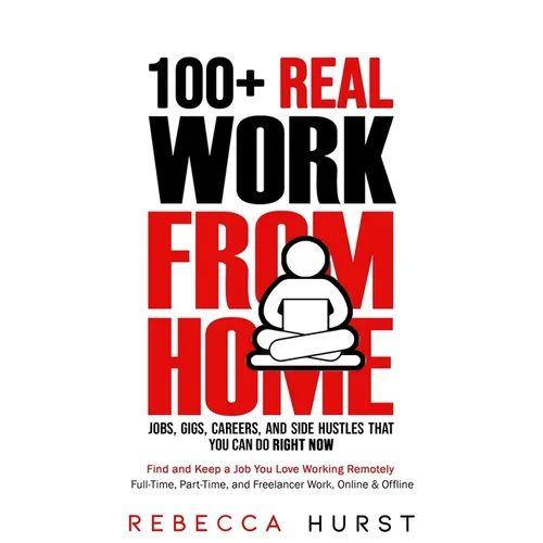 100+ REAL Work from Home Jobs, Gigs, Careers, and Side Hustles that You Can Do RIGHT NOW: Find and Keep a Job You Love Working Remotely - Full-Time, P