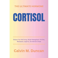 Cortisol: The Ultimate Hormone - Enhance Your Well-being, Weight Management, Fertility, Menopause, Longevity, and Alleviate Stre