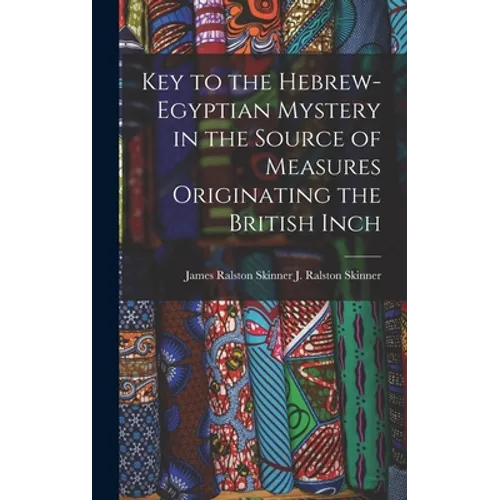 Key to the Hebrew-Egyptian Mystery in the Source of Measures Originating the British Inch