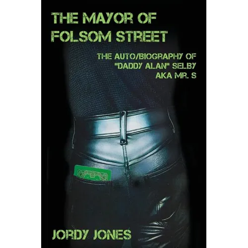 The Mayor of Folsom Street: The Auto/Biography of "Daddy Alan" Selby aka Mr. S