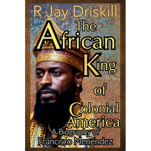 The African King of Colonial America: A Biography of Francisco Menéndez