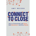 Connect to Close: How to Communicate with Power, Build Momentum, and Drive Results