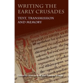 Writing the Early Crusades: Text, Transmission and Memory