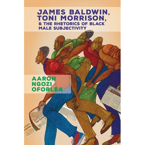 James Baldwin, Toni Morrison, and the Rhetorics of Black Male Subjectivity