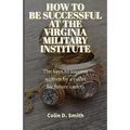 How to Be Successful at the Virginia Military Institute: The keys to success written by a cadet for future cadets