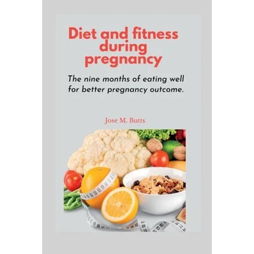 Diet and fitness during pregnancy: The nine months of eating well for better pregnancy outcome