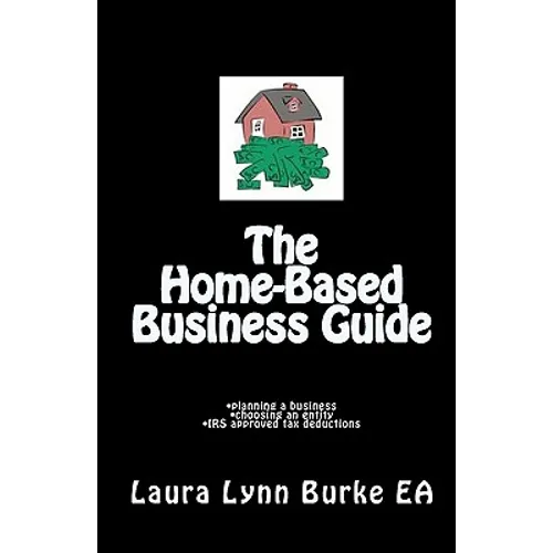 The Home-Based Business Guide: planning a business, choosing an entity, IRS approved tax deductions