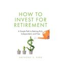 How to Invest for Retirement: A Simple Path to Retiring Rich, Independent, and Free
