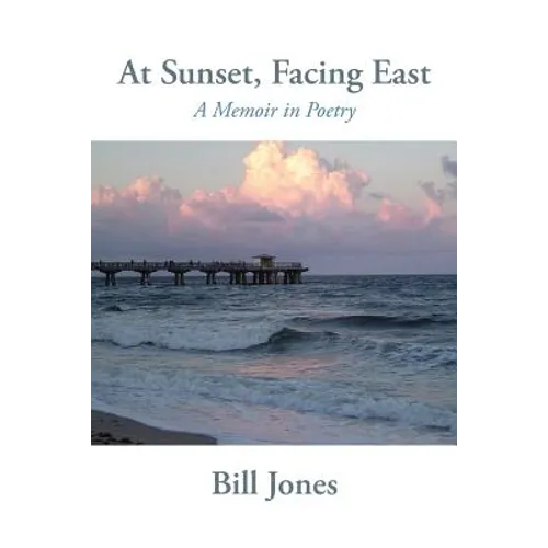 At Sunset, Facing East: A Memoir in Poetry