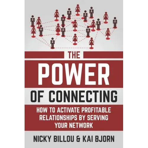 The Power Of Connecting: How To Activate Profitable Relationships By Serving Your Network